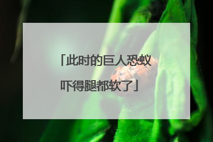 此时的巨人恐蚁吓得腿都软了