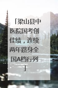 梁山县中医院国考创佳绩，连续两年跻身全国A档行列