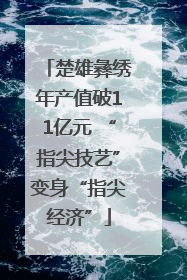 楚雄彝绣年产值破11亿元 “指尖技艺”变身“指尖经济”