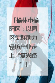 榆林市榆阳区：以园区集群助力轻纺产业走上“复兴路”