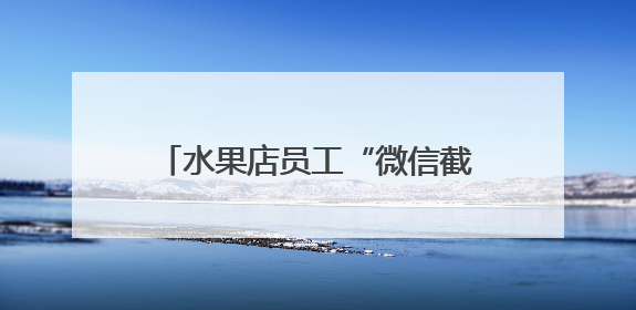 水果店员工“微信截胡”15万货款！老板察觉销售额异常报警