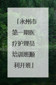 永州市第一期医疗护理员培训班顺利开班