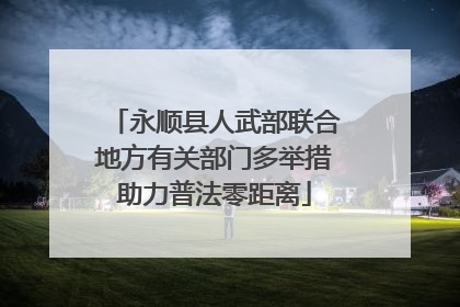 永顺县人武部联合地方有关部门多举措助力普法零距离