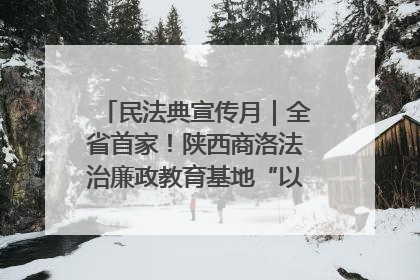 民法典宣传月｜全省首家！陕西商洛法治廉政教育基地“以案说纪”润人心