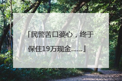 民警苦口婆心，终于保住19万现金……