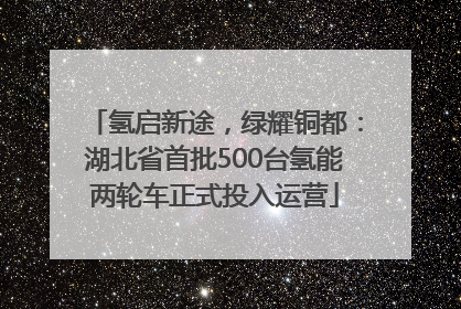 氢启新途，绿耀铜都：湖北省首批500台氢能两轮车正式投入运营