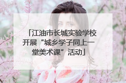 江油市长城实验学校开展“城乡学子同上一堂美术课”活动