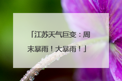 江苏天气巨变：周末暴雨！大暴雨！