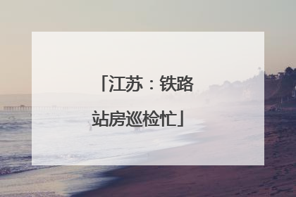 江苏：铁路站房巡检忙