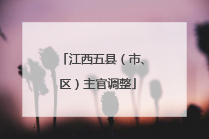 江西五县（市、区）主官调整
