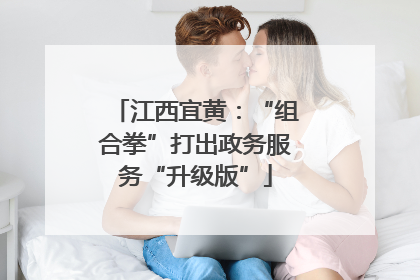 江西宜黄：“组合拳”打出政务服务“升级版”