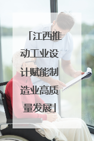 江西推动工业设计赋能制造业高质量发展