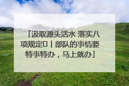 汲取源头活水 落实八项规定⑪丨部队的事情要特事特办，马上就办