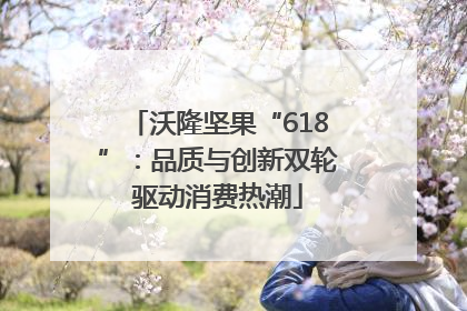沃隆坚果“618”：品质与创新双轮驱动消费热潮