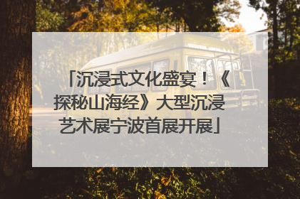 沉浸式文化盛宴！《探秘山海经》大型沉浸艺术展宁波首展开展