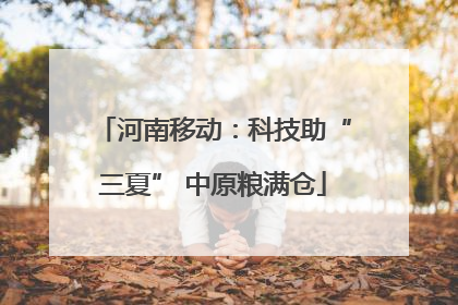 河南移动：科技助“三夏” 中原粮满仓