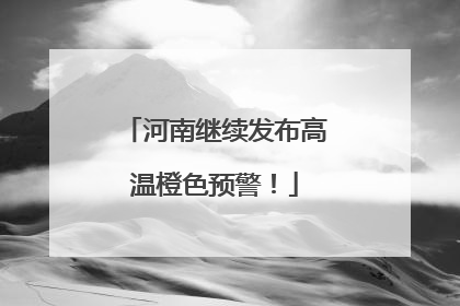 河南继续发布高温橙色预警！