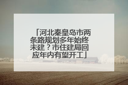 河北秦皇岛市两条路规划多年始终未建？市住建局回应年内有望开工