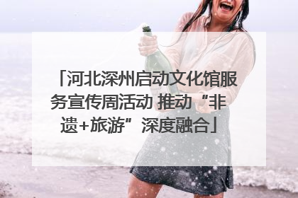 河北深州启动文化馆服务宣传周活动 推动“非遗+旅游”深度融合