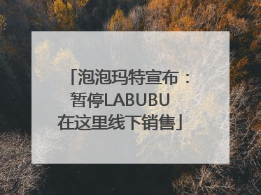 泡泡玛特宣布：暂停LABUBU在这里线下销售