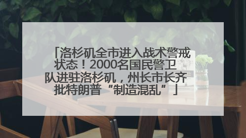 洛杉矶全市进入战术警戒状态！2000名国民警卫队进驻洛杉矶，州长市长齐批特朗普“制造混乱”
