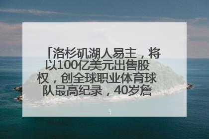 洛杉矶湖人易主，将以100亿美元出售股权，创全球职业体育球队最高纪录，40岁詹姆斯：还没打算退役