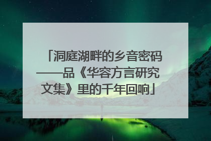 洞庭湖畔的乡音密码——品《华容方言研究文集》里的千年回响
