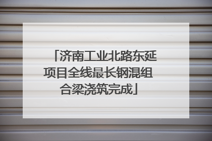 济南工业北路东延项目全线最长钢混组合梁浇筑完成