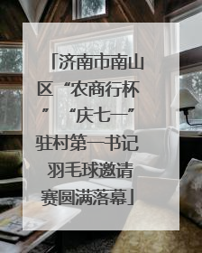济南市南山区“农商行杯”“庆七一”驻村第一书记 羽毛球邀请赛圆满落幕