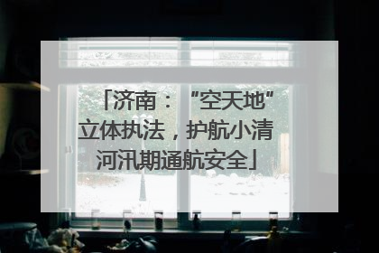 济南：“空天地”立体执法，护航小清河汛期通航安全