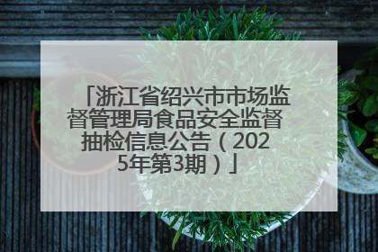 浙江省绍兴市市场监督管理局食品安全监督抽检信息公告（2025年第3期）