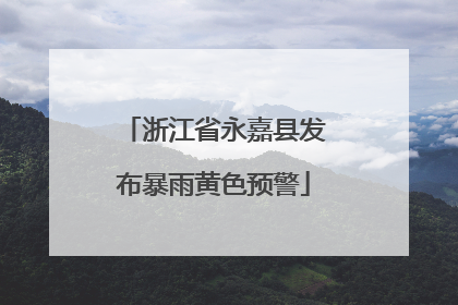 浙江省永嘉县发布暴雨黄色预警