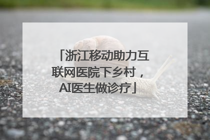 浙江移动助力互联网医院下乡村，AI医生做诊疗