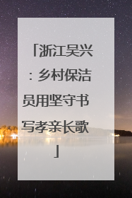 浙江吴兴：乡村保洁员用坚守书写孝亲长歌