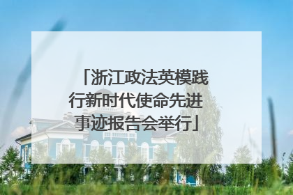浙江政法英模践行新时代使命先进事迹报告会举行