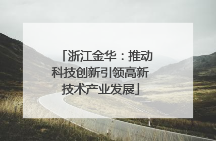 浙江金华：推动科技创新引领高新技术产业发展