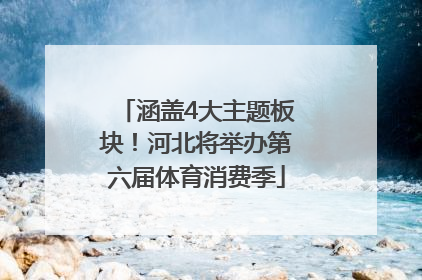 涵盖4大主题板块！河北将举办第六届体育消费季