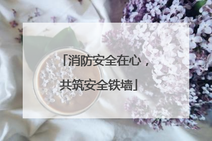 消防安全在心，共筑安全铁墙