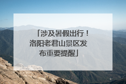 涉及暑假出行！洛阳老君山景区发布重要提醒
