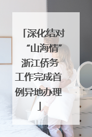 深化结对“山海情” 浙江侨务工作完成首例异地办理