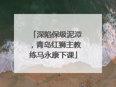 深陷保级泥潭，青岛红狮主教练马永康下课