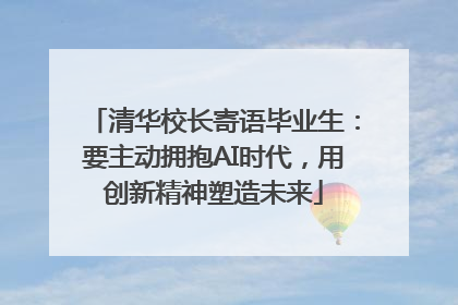 清华校长寄语毕业生：要主动拥抱AI时代，用创新精神塑造未来