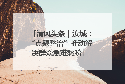 清风头条｜汝城：“点题整治”推动解决群众急难愁盼