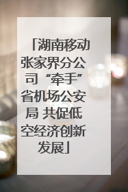 湖南移动张家界分公司“牵手”省机场公安局 共促低空经济创新发展
