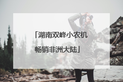 湖南双峰小农机畅销非洲大陆