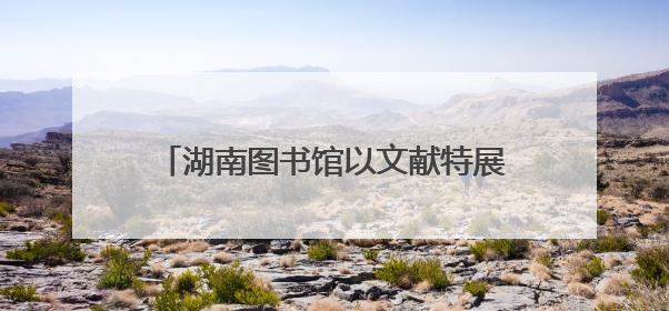 湖南图书馆以文献特展为高考学子“加油”