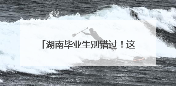 湖南毕业生别错过！这些“福利”能省上万元