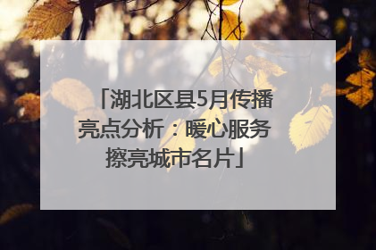 湖北区县5月传播亮点分析：暖心服务擦亮城市名片