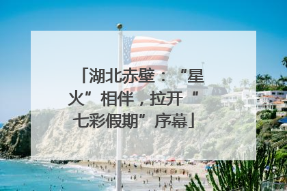 湖北赤壁：“星火”相伴，拉开“七彩假期”序幕