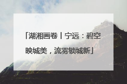 湖湘画卷丨宁远：碧空映城美，流雾锁城新